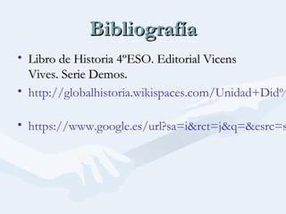 BibliografíaBibliografía
• Libro de Historia 4ºESO. Editorial VicensLibro de Historia 4ºESO. Editorial Vicens
Vives. Serie Demos.Vives. Serie Demos.
• http://globalhistoria.wikispaces.com/Unidad+Did%
• https://www.google.es/url?sa=i&rct=j&q=&esrc=s
 
