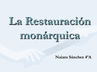 La RestauraciónLa Restauración
monárquicamonárquica
Naiara Sánchez 4ºANaiara Sánchez 4ºA
 