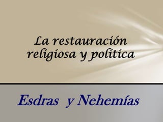 Esdras y Nehemías
La restauración
religiosa y política
 