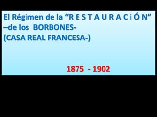 El Régimen de la “R E S T A U R A C i Ó N”
–de los BORBONES-
(CASA REAL FRANCESA-)
1875 - 1902
 