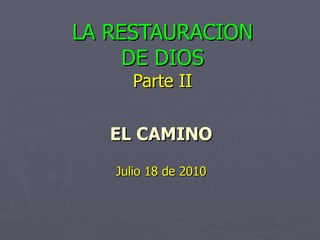 LA RESTAURACION DE DIOS Parte II EL CAMINO Julio 18 de 2010 