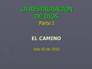 LA RESTAURACION DE DIOS Parte I EL CAMINO Julio 03 de 2010 