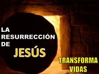 LA RESURRECCIÓNDE JESÚS TRANSFORMA VIDAS 