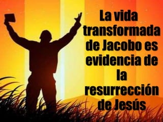 La vida transformada de Jacobo es evidencia de la resurrección de Jesús