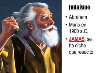 JudaísmoAbrahamMurió en 1900 a.C.JAMAS, se ha dicho que resucitó