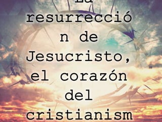 “La
resurrecció
n de
Jesucristo,
el corazón
del
cristianism
 