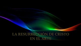 LA RESURRECCIÓN DE CRISTO EN EL ARTE(ef)