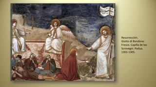 Resurrección.
Giotto di Bondone.
Fresco. Capilla de los
Scrovegni. Padua.
1302-1305.
 