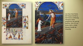 Las muy ricas horas
del Duque de Berry.
Hermanos Limbourg.
Témpera sobre
pergamino de piel de
becerro. 29 x 21 cm.
Entre 1411 y 1416.
Museo Condé de
Chantilly.
 