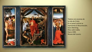 Tríptico con escenas de
la vida de Cristo.
En el panel central se
representa la Resurrección.
Hans Memling.
Óleo sobre tabla.
Hacia 1490.
Museo del Louvre.
 