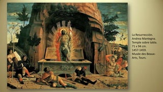La Resurrección.
Andrea Mantegna.
Temple sobre tabla.
71 x 94 cm.
1457-1459.
Musée des Beaux-
Arts, Tours.
 