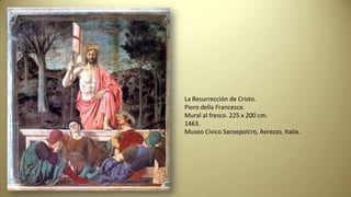 La Resurrección de Cristo.
Piero della Francesca.
Mural al fresco. 225 x 200 cm.
1463.
Museo Civico Sansepolcro, Aerezzo, Italia.
 