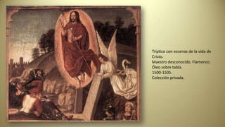 Tríptico con escenas de la vida de
Cristo.
Maestro desconocido. Flamenco.
Óleo sobre tabla.
1500-1505.
Colección privada.
 
