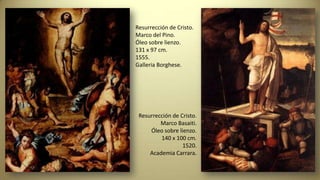 Resurrección de Cristo.
Marco del Pino.
Óleo sobre lienzo.
131 x 97 cm.
1555.
Galleria Borghese.
Resurrección de Cristo.
Marco Basaiti.
Óleo sobre lienzo.
140 x 100 cm.
1520.
Academia Carrara.
 