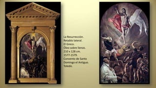 La Resurrección.
Retablo lateral.
El Greco.
Óleo sobre lienzo.
210 x 128 cm.
1577-1579.
Convento de Santo
Domingo el Antiguo.
Toledo.
 