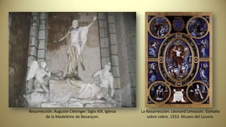 Resurrección. Auguste Clésinger. Siglo XIX. Iglesia
de la Madeleine de Besançon.
La Resurrección. Léonard Limousin. Esmalte
sobre cobre. 1553. Museo del Louvre.
 