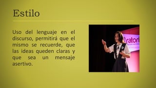 Estilo
Uso del lenguaje en el
discurso, permitirá que el
mismo se recuerde, que
las ideas queden claras y
que sea un mensaje
asertivo.
 