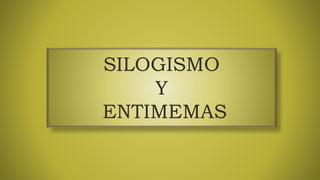 SILOGISMO
Y
ENTIMEMAS
 