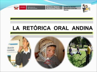 LA RETÓRICA ORAL ANDINA
Dirección Regional
de Educación Puno
Unidad de Gestión
Educativa Local San
Román
 