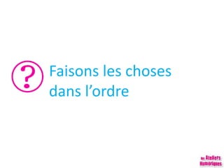 Faisons les choses
dans l’ordre
 