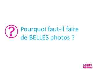 Pourquoi faut-il faire
de BELLES photos ?
 