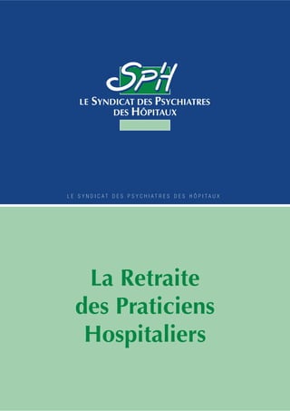 L E S Y N D I C A T D E S P S Y C H I A T R E S D E S H Ô P I T A U X 
La Retraite 
des Praticiens 
Hospitaliers 
L E S Y N D I C A T D E S P S Y C H I A T R E S D E S H Ô P I T A U X 1 
 