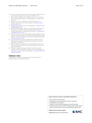 30. Payne SC, Youngcourt SS, Beaubien JM. A meta-analytic examination of the
goal orientation nomological net. J App Psych. 2007;92:128–50.
31. Telio S, Ajjawi R, Regehr G. The “educational alliance” as a framework
for reconceptualising feedback in medical education. Acad Med. 2015;
90:609–14.
32. Hanrahan SJ, Isaacs G. Assessing Self- and Peer-Assessment: The
Students’ Views. High Ed Res Dev. 2001;20:53–70. https://doi.org/10.1
080/07294360123776.
33. Topping KJ. Peer Assessment. Theor Pract. 2009;48:20–7. https://doi.org/10.1
080/00405840802577569.
34. Meek Sarah EM, Blakemore L, Marks L. Is Peer Review an Appropriate Form
of Assessment in a MOOC? Student Participation and Performance in
Formative Peer Review. Ass Eval High Ed. 2017;42:1000–13. https://doi.org/1
0.1080/02602938.2016.1221052.
35. Hulsman RL, van Der Vloodt J. Self-evaluation and peer-feedback of medical
students' communication skills using a web-based video annotation system.
Exploring content and specificity. Pat Ed Couns. 2015;98:356–63. https://doi.
org/10.1016/j.pec.2014.11.007.
36. López-Pérez MV, Pérez-López MC, Rodríguez-Ariza L. Blended learning in
higher education: students’ perceptions and their relation to outcomes.
Comp Educ. 2011;56:818–26.
37. Bonde MT, Makransky G, Wandall J, Larsen M, Morsing M, Jarmer H, et al.
Improving biotech education through gamified laboratory simulations. Nat
Biotech. 2014;32:694–7.
38. Potkonjak V, Gardner M, Callaghan V, Mattila P, Guetl C, Petrović VM,
Jovanović K. Virtual laboratories for education in science, technology, and
engineering: a review. Comp Educ. 2016;95:309–27. https://doi.org/10.1016/j.
compedu.2016.02.002.
Publisher’s Note
Springer Nature remains neutral with regard to jurisdictional claims in
published maps and institutional affiliations.
Donkin et al. BMC Medical Education (2019) 19:310 Page 12 of 12
 
