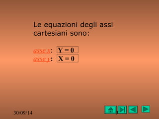 Le equazioni degli assi 
cartesiani sono: 
asse x: Y = 0 
asse y: X = 0 
30/09/14 9 
 