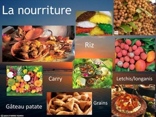 La nourriture
Riz
Carry
Grains
Letchis/longanis
Gâteau patate
 