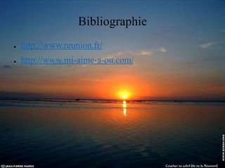 Bibliographie
● http://www.reunion.fr/
● http://www.mi-aime-a-ou.com/
 
