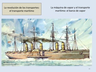 La máquina de vapor y el transporte
marítimo: el barco de vapor
40
La revolución de los transportes:
el transporte marítimo
 