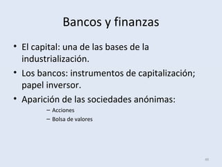 Bancos y finanzas
• El capital: una de las bases de la
industrialización.
• Los bancos: instrumentos de capitalización;
papel inversor.
• Aparición de las sociedades anónimas:
– Acciones
– Bolsa de valores
49
 