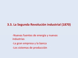 3.3. La Segunda Revolución industrial (1870)
-Nuevas fuentes de energía y nuevas
industrias
-La gran empresa y la banca
-Los sistemas de producción
 