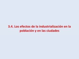 3.4. Los efectos de la industrialización en la
población y en las ciudades
 