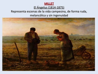 MILLETMILLET
El Ángelus (1814-1875)El Ángelus (1814-1875)
Representa escenas de la vida campesina, de forma ruda,Representa escenas de la vida campesina, de forma ruda,
melancólica y sin ingenuidadmelancólica y sin ingenuidad
 