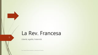La Rev. Francesa
Liberté, egalité, fraternité
Prof. Samuel Perrino Martínez. La Revolución Francesa
1
 