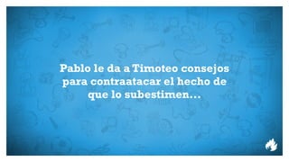 Pablo le da a Timoteo consejos
para contraatacar el hecho de
     que lo subestimen...
 