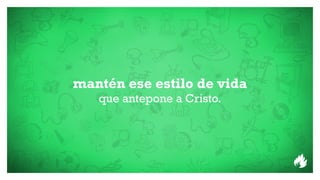 mantén ese estilo de vida
   que antepone a Cristo.
 