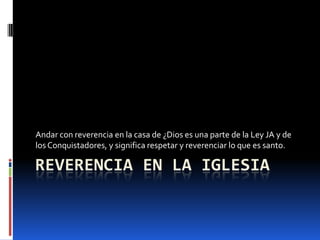 Reverencia en la iglesiaAndar con reverencia en la casa de ¿Dios es una parte de la Ley JA y de los Conquistadores, y significa respetar y reverenciar lo que es santo.