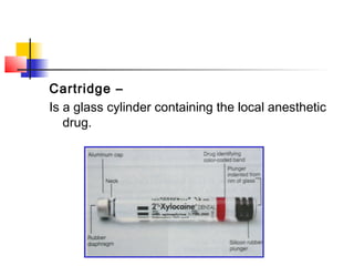 Cartridge – 
Is a glass cylinder containing the local anesthetic 
drug. 
 