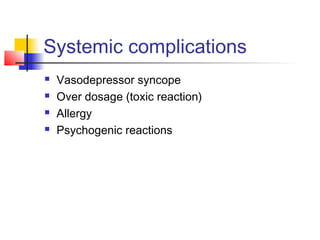 Systemic complications 
 Vasodepressor syncope 
 Over dosage (toxic reaction) 
 Allergy 
 Psychogenic reactions 
 