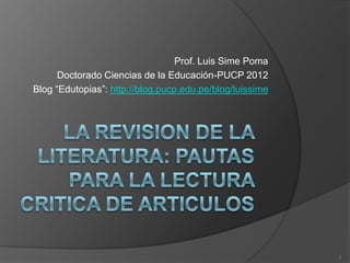 Prof. Luis Sime Poma
      Doctorado Ciencias de la Educación-PUCP 2012
Blog “Edutopias”: http://blog.pucp.edu.pe/blog/luissime




                                                          1
 