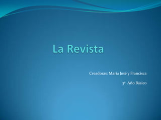 La Revista Creadoras: María José y Francisca 3º  Año Básico 