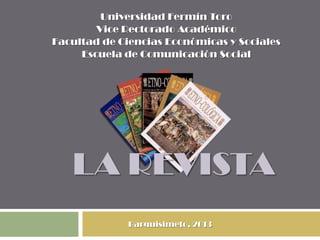 Universidad Fermín Toro
        Vice Rectorado Académico
Facultad de Ciencias Económicas y Sociales
     Escuela de Comunicación Social




   LA REVISTA
              Barquisimeto, 2013
 