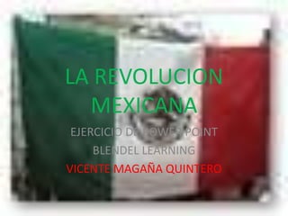 LA REVOLUCION
  MEXICANA
 EJERCICIO DE POWER POINT
     BLENDEL LEARNING
VICENTE MAGAÑA QUINTERO
 