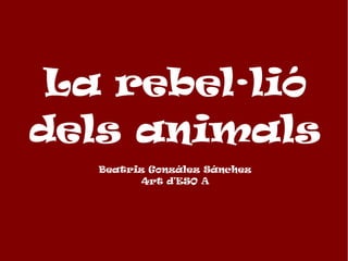 La rebel·lió
dels animals
   Beatriz González Sánchez
         4rt d'ESO A
 