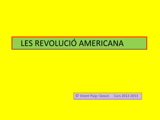 LES REVOLUCIÓ AMERICANA
© Vicent Puig i Gascó. Curs 2012-2013
 