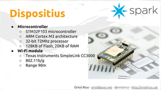 Dispositius
●

●

Microcontroller
○ STM32F103 microcontroller
○ ARM Cortex M3 architecture
○ 32-bit 72Mhz processor
○ 128K...