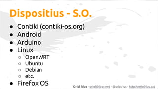 Dispositius - S.O.
●
●
●
●

Contiki (contiki-os.org)
Android
Arduino
Linux
○
○
○
○

OpenWRT
Ubuntu
Debian
etc.

● Firefox ...