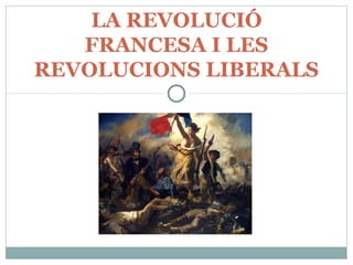 LA REVOLUCIÓ
FRANCESA I LES
REVOLUCIONS LIBERALS
 